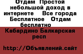 Отдам! Простой небольшой доход в интернете. - Все города Бесплатное » Отдам бесплатно   . Кабардино-Балкарская респ.